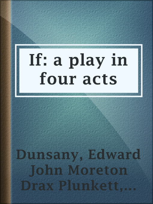Title details for If: a play in four acts by Baron Edward John Moreton Drax Plunkett Dunsany - Available